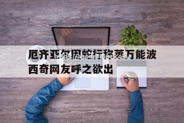 南宫娱乐-厄齐亚尔因蛇行称莱万能波西奇网友呼之欲出