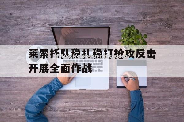 南宫娱乐-莱索托队稳扎稳打抢攻反击开展全面作战